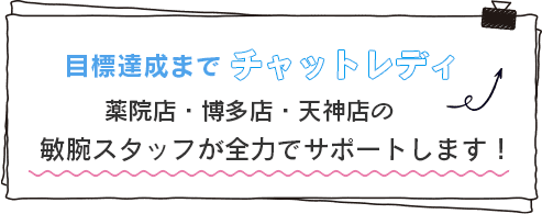 目標達成までチャットレディ薬院店・博多店・天神店の敏腕スタッフが全力でサポートします！