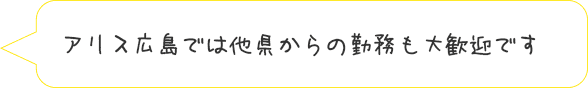 アリス広島では他県からの勤務も大歓迎です