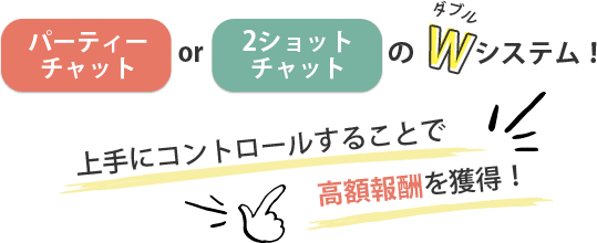 パーティーチャットor2ショットチャットのダブルシステム！上手にコントロールすることで高額報酬を獲得！