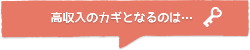 高収入のカギとなるのは・・・