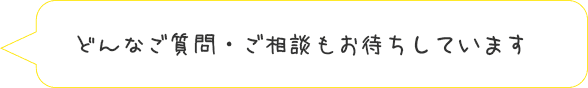 どんなご質問・ご相談もお待ちしています