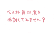 なら社員制度を検討してみません？