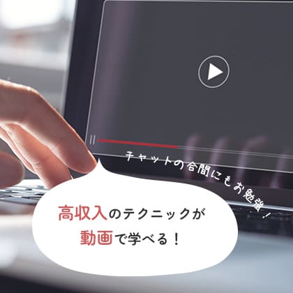 チャットの合間にもお勉強！高収入のテクニックが動画で学べる！