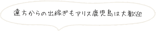 遠方からの出稼ぎもアリス鹿児島は大歓迎