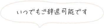 いつでもご辞退可能です