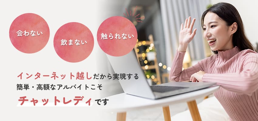 会わない・飲まない・触られない　インターネット越しだから実現する簡単・高額なアルバイトこそチャットレディです