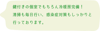 鍵付きの個室でもちろん冷暖房完備！清掃も毎日行い、感染症対策もしっかりと行っております。