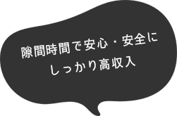 隙間時間で安心・安全にしっかり高収入