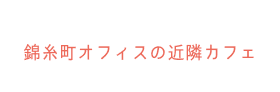 錦糸町オフィスの近隣カフェ