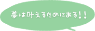 夢は叶えるためにある！！