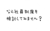 なら社員制度を検討してみません？