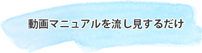 動画マニュアルを流し見するだけ