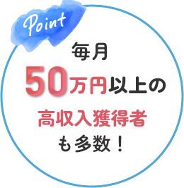 毎月50万円以上の高収入獲得者も多数！