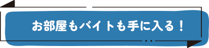 お部屋もバイトも手に入る！