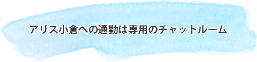 アリス小倉への通勤は専用のチャットルーム