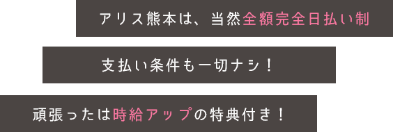 アリス熊本は、当然全額完全日払い制支払い条件も一切ナシ！頑張ったは時給アップの特典付き！