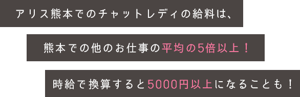 アリス熊本でのチャットレディの給料は、熊本での他のお仕事の平均の5倍以上！時給で換算すると5000円以上になることも！