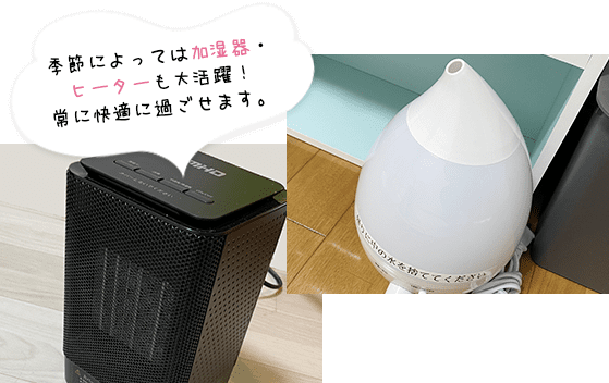 季節によっては加湿器・ヒーターも大活躍！常に快適に過ごせます。