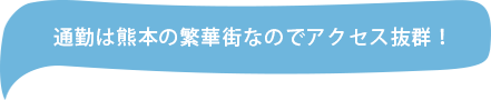 通勤は熊本の繁華街なのでアクセス抜群！