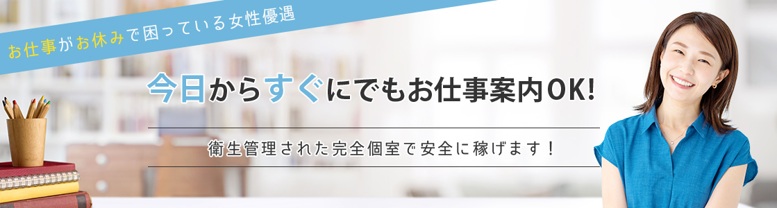 お仕事がお休みで困っている女性優遇。今日からすぐにでもお仕事案内OK!衛生管理された完全個室で安全に稼げます！