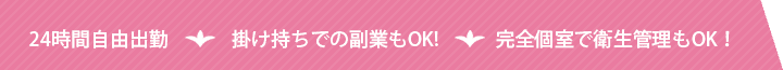 24時間自由出勤・掛け持ちでの副業もOK!・完全個室で衛生管理もOK！