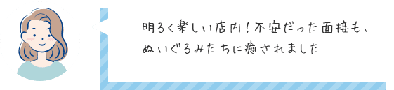 明るく楽しい店内！不安だった面接も、ぬいぐるみたちに癒されました♡