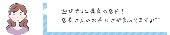 遊びゴコロ満点の店内！店長さんのお茶目さが光ってます♪^^