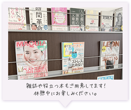 雑誌や役立つ本もご用意してます！休憩中にお楽しみください。