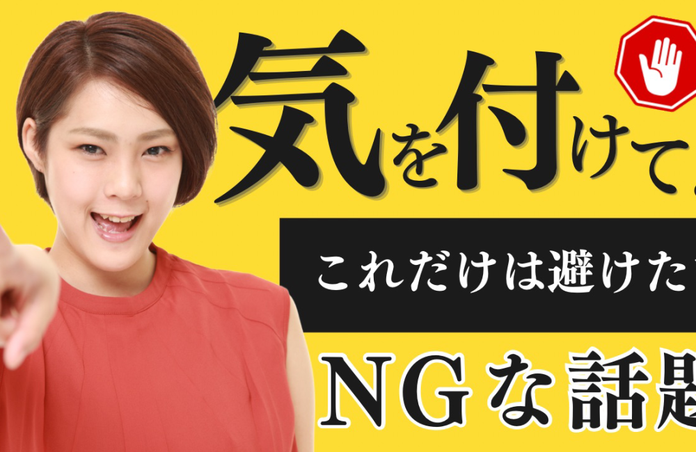 気を付けて！これだけは避けたいNGな話題⚠️