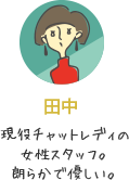 田中：現役チャットレディの女性スタッフ。朗らかで優しい。