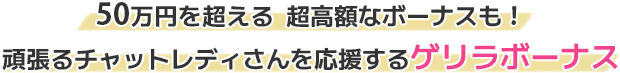 50万円を超える 超高額なボーナスも！頑張るチャットレディさんを応援するゲリラボーナス