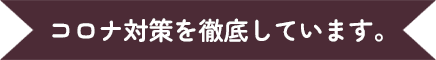 コロナ対策を徹底しています。