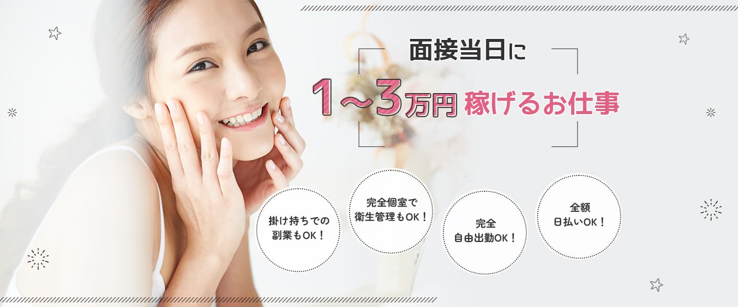 面接当日でも1～3万円稼げるお仕事！掛け持ちでの副業もOK！完全個室で衛生管理もOK！完全自由出勤OK！全額日払いOK！