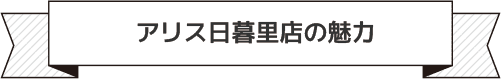 アリス日暮里店の魅力