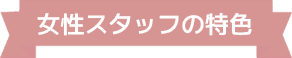 女性スタッフの特色