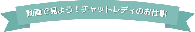 動画で見よう！チャットレディのお仕事
