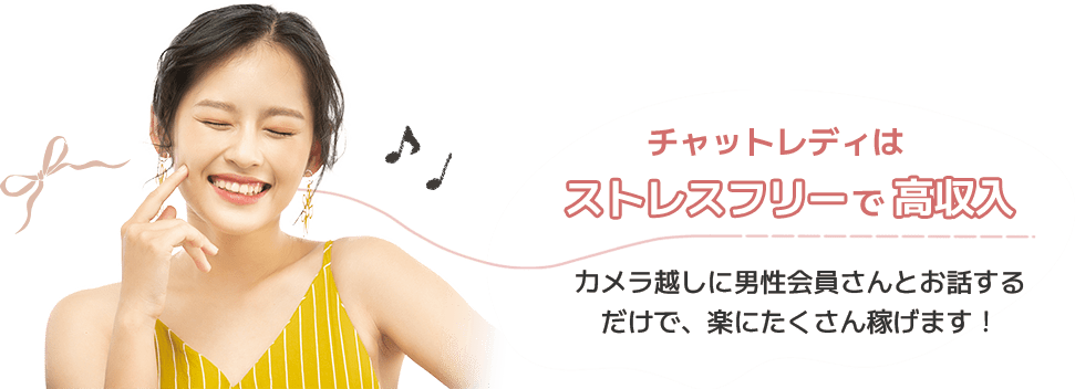 チャットレディは、ストレスフリーで高収入！カメラ越しに男性会員さんとお話するだけで、楽にたくさん稼げます！