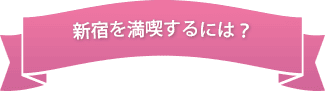 新宿を満喫するには？