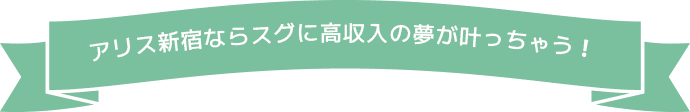 アリス新宿ならスグに高収入の夢が叶っちゃう！