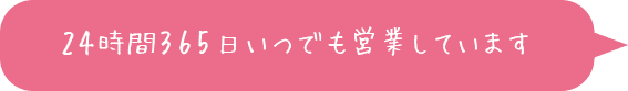 24時間365日いつでも営業しています