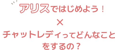 アリス（新宿・錦糸町・日暮里）ではじめよう！チャットレディってどんなことをするの？
