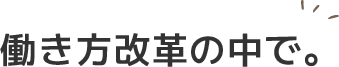 働き方改革の中で。