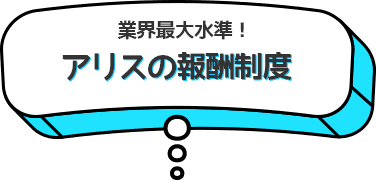 業界最大水準！アリスの報酬制度