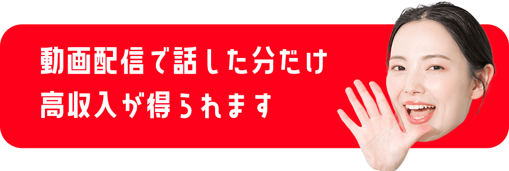 動画配信で話した分だけ高収入が得られます