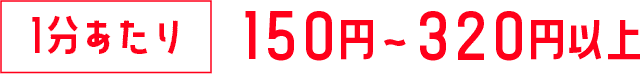 1分あたり150円〜320円以上