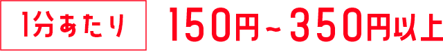 1分あたり150円〜350円以上