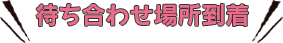 待ち合わせ場所到着