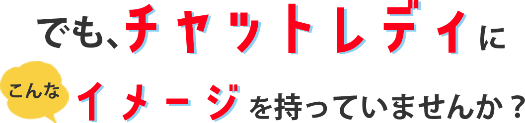 でもチャットレディにこんなイメージを持っていませんか?