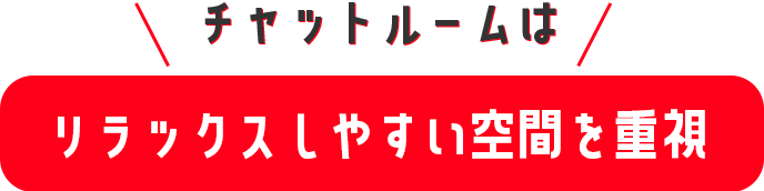 チャットルームはリラックスしやすい空間を重視