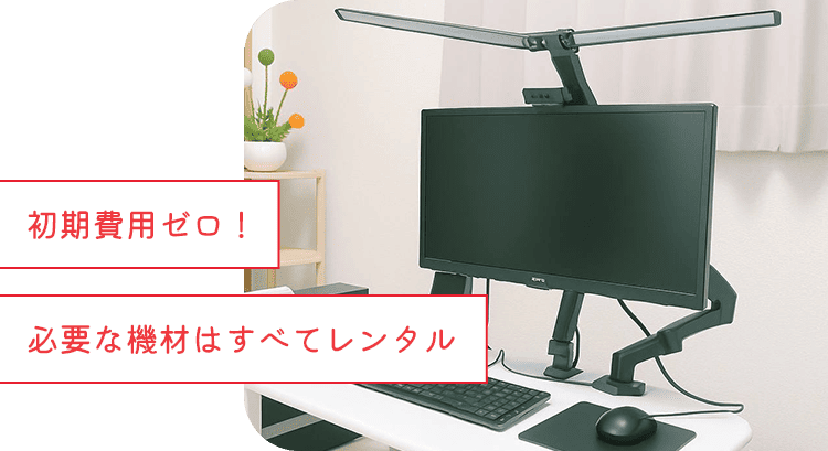 初期費用ゼロ！必要な機材はすべてレンタル